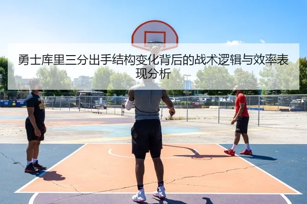 勇士库里三分出手结构变化背后的战术逻辑与效率表现分析
