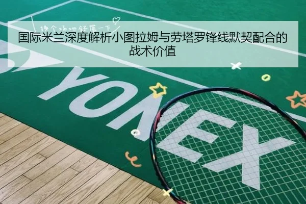 国际米兰深度解析小图拉姆与劳塔罗锋线默契配合的战术价值