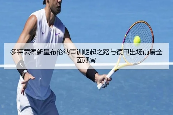 多特蒙德新星布伦纳青训崛起之路与德甲出场前景全面观察