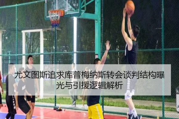尤文图斯追求库普梅纳斯转会谈判结构曝光与引援逻辑解析