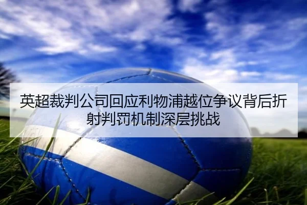 英超裁判公司回应利物浦越位争议背后折射判罚机制深层挑战